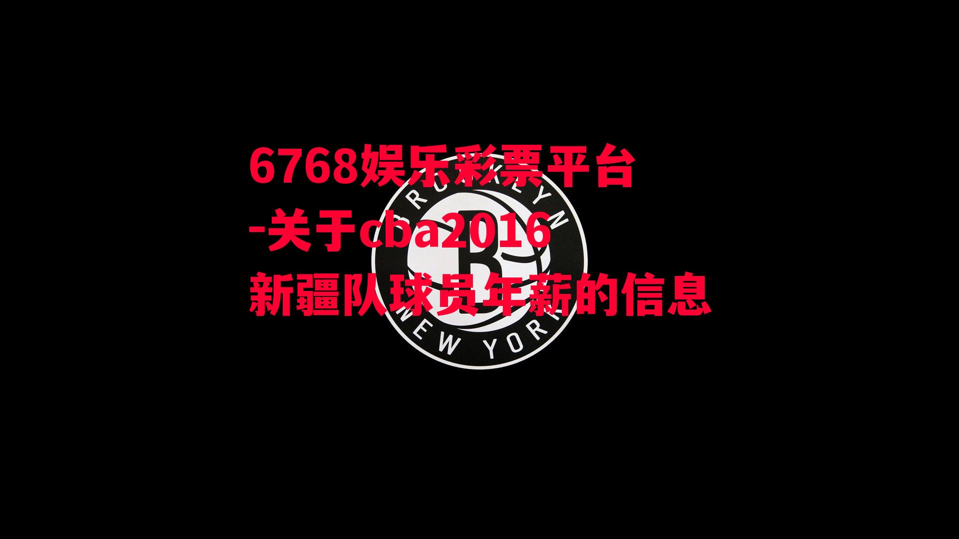 6768娱乐彩票平台-关于cba2016新疆队球员年薪的信息